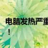 电脑发热严重怎么办？教你解决电脑过热问题！
