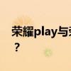 荣耀play与荣耀10对比：哪款手机更胜一筹？