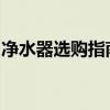 净水器选购指南：全方位解读如何挑选净水器