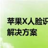 苹果X人脸识别突发故障：识别失灵的原因与解决方案