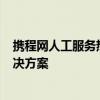 携程网人工服务热线021：全面解析服务流程与常见问题解决方案