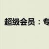 超级会员：专属特权与尊贵体验的深度解析