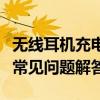 无线耳机充电仓使用指南：步骤、注意事项与常见问题解答