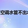 空调水管不出水怎么办？原因分析及解决建议