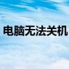电脑无法关机？试试这些方法解决关机难题！