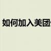 如何加入美团外卖成为一名骑手？全面指南！