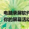 电脑录屏软件：掌握最佳录屏工具，轻松记录你的屏幕活动