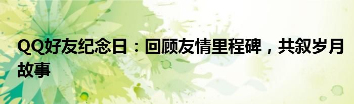 qq好友年度报告双方都能收到吗?（qq年度好友报告好友纪念日）