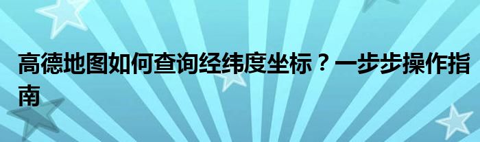 高德地图经纬度坐标怎么输入（高德地图经纬度怎么查）