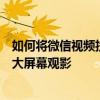 如何将微信视频投放到电视上？简易操作教程带你轻松实现大屏幕观影