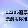 12306退票手续费规定详解：新政策下的退票费用标准