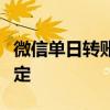 微信单日转账限额是多少？详解转账额度和规定
