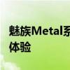 魅族Metal系列手机评测：设计与性能的综合体验