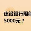 建设银行限额调整指南：如何修改每日限额至5000元？