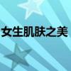 女生肌肤之美：深度解析皮肤细节与保养秘籍