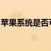 苹果系统是否可以降级？关于系统降级的探讨
