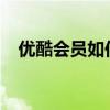 优酷会员如何与家人共享？详细教程分享