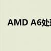 AMD A6处理器性能详解与实际应用体验
