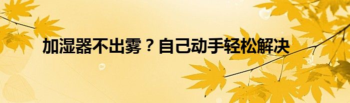 加湿器不出雾自己清洸（加湿器不出雾自己修理）