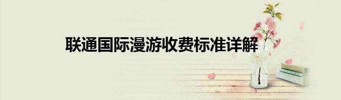 联通在新加坡国际漫游资费（联通国际漫游怎么收费）