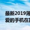 最新2019薄款手机排行榜：轻薄时尚，你钟爱的手机在其中吗？
