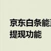 京东白条能直接提现吗？——解析京东白条提现功能