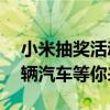 小米抽奖活动火热进行中，惊喜送不停，21辆汽车等你来赢！