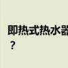 即热式热水器与储水式热水器对比：哪个更优？