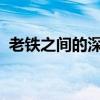 老铁之间的深厚情谊：一段关于友情的故事