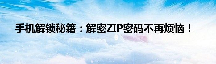 手机zip密码解除怎么解除（手机zip密码解除）