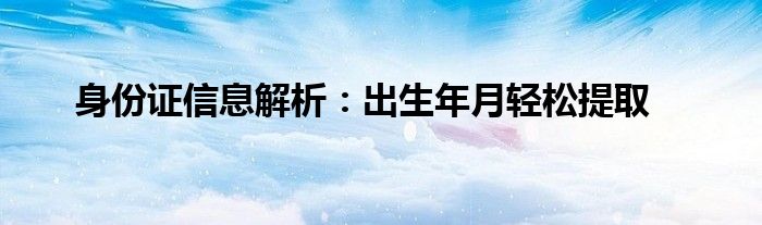 身份证号中出生年月日提取（身份证出生年月日提取）