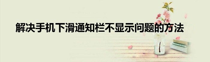 oppo手机下滑通知栏不见了怎么办（手机下滑快捷栏没有了怎么弄出来）