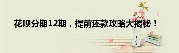 花呗分期12期怎么提前还款（花呗分12期提前还款怎么操作）