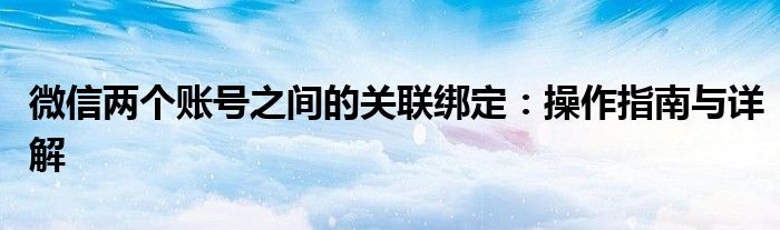 微信怎么关闭视频号（微信怎么关联另一个微信号的消息）