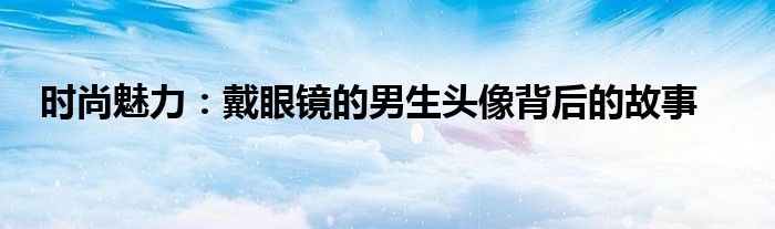 戴眼镜的男人头像是哪个国家的钱币（戴眼镜的男生头像霸气高冷）