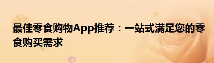 小零食购物软件app推荐（推荐好用零食购物软件）