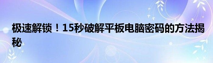 破解平板密码的安卓软件（破解平板密码的方法是什么?）