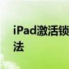 iPad激活锁破解教程：强制跳过激活锁的方法