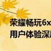 荣耀畅玩6x全面评测：性能、拍照、续航与用户体验深度解析