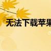 无法下载苹果APP软件？解决方法大解析！