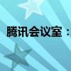 腾讯会议室：企业高效协同的全新沟通平台