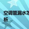 空调管漏水怎么办？维修方法与预防措施全解析