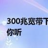 300兆宽带下载速度到底有多快？详细解析给你听