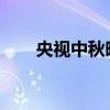 央视中秋晚会：月圆之夜的文化盛宴