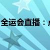 全运会直播：点燃激情，共襄盛举的实时呈现