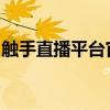 触手直播平台官网首页：实时互动，精彩不断