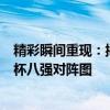精彩瞬间重现：揭秘世界杯之战！内含完整版 2018 年世界杯八强对阵图