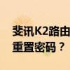 斐讯K2路由器管理员密码详解：如何找回或重置密码？