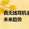 真无线耳机全面解析：技术优势、市场现状及未来趋势