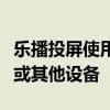 乐播投屏使用指南：轻松实现手机投屏至电视或其他设备